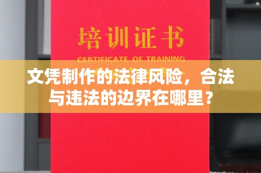 富川文凭制作的法律风险，合法与违法的边界在哪里？