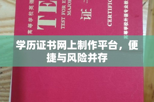 富川学历证书网上制作平台，便捷与风险并存