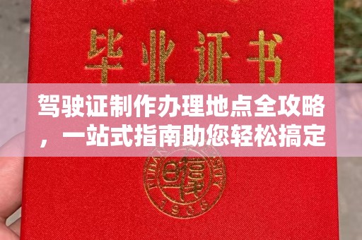 富川驾驶证制作办理地点全攻略，一站式指南助您轻松搞定