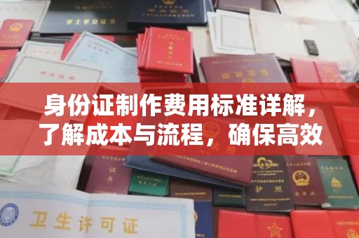 富川身份证制作费用标准详解，了解成本与流程，确保高效办理