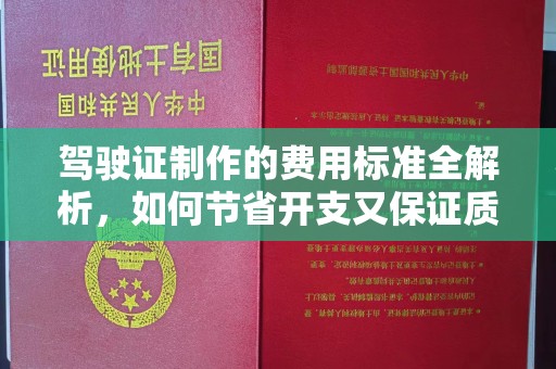 富川驾驶证制作的费用标准全解析，如何节省开支又保证质量？