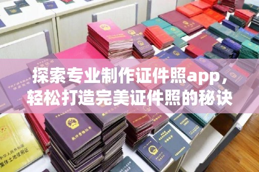 富川探索专业制作证件照app，轻松打造完美证件照的秘诀