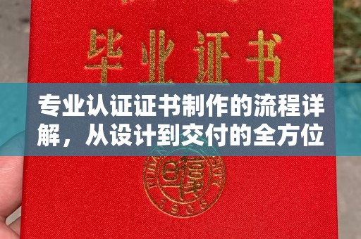 富川专业认证证书制作的流程详解，从设计到交付的全方位指南