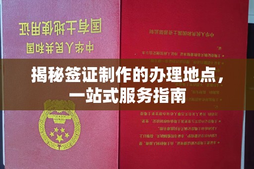 富川揭秘签证制作的办理地点，一站式服务指南