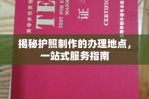 富川揭秘护照制作的办理地点，一站式服务指南