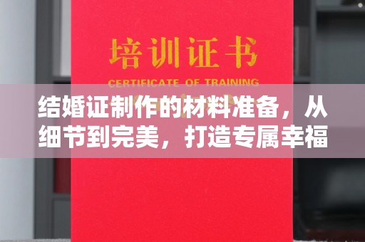 富川结婚证制作的材料准备，从细节到完美，打造专属幸福证明