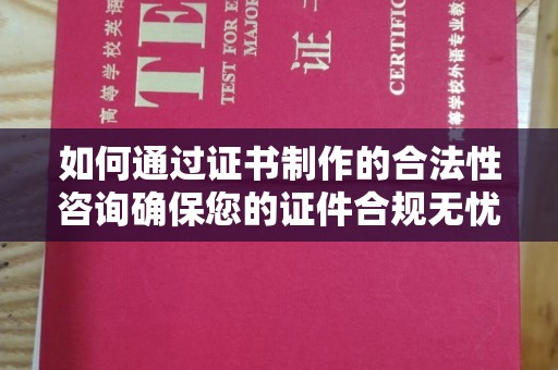 富川如何通过证书制作的合法性咨询确保您的证件合规无忧