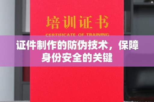 富川证件制作的防伪技术，保障身份安全的关键