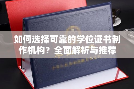 富川如何选择可靠的学位证书制作机构？全面解析与推荐