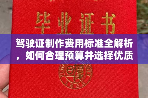 富川驾驶证制作费用标准全解析，如何合理预算并选择优质服务？